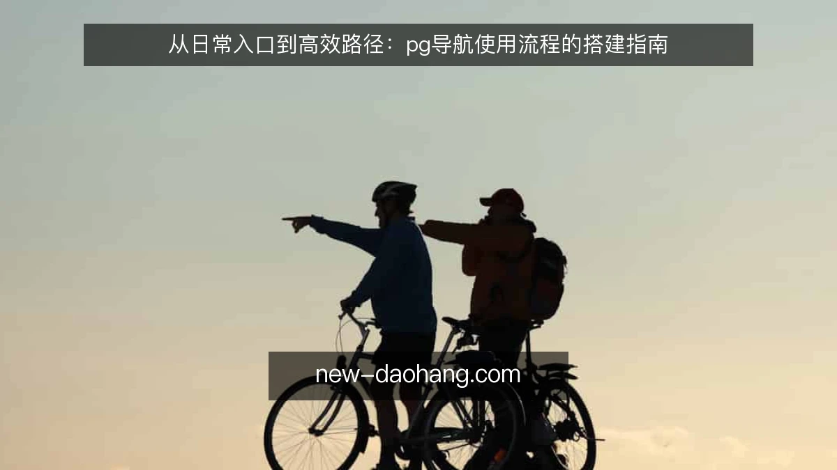 从日常入口到高效路径：pg导航使用流程的搭建指南