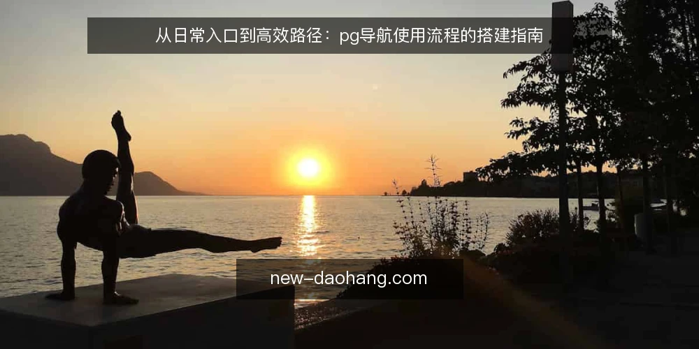 从日常入口到高效路径：pg导航使用流程的搭建指南 — 准备工作：明确入口需求与使用场景 配图
