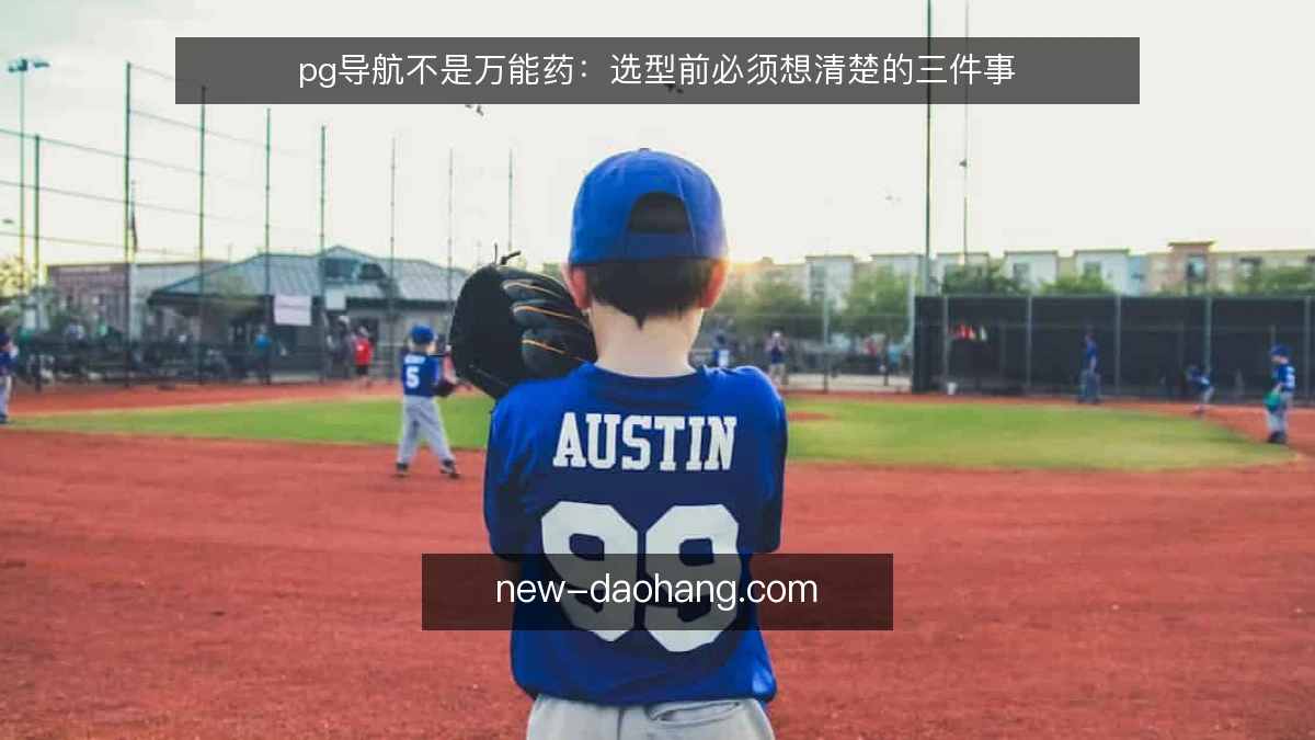 pg导航不是万能药：选型前必须想清楚的三件事