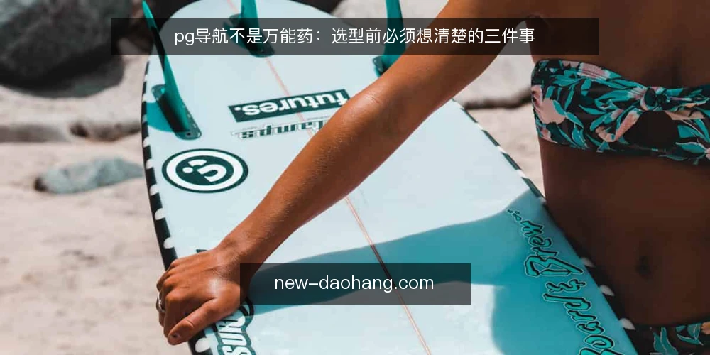 pg导航不是万能药：选型前必须想清楚的三件事 — 先定义你的导航需求：是入口工具还是效率平台？ 配图
