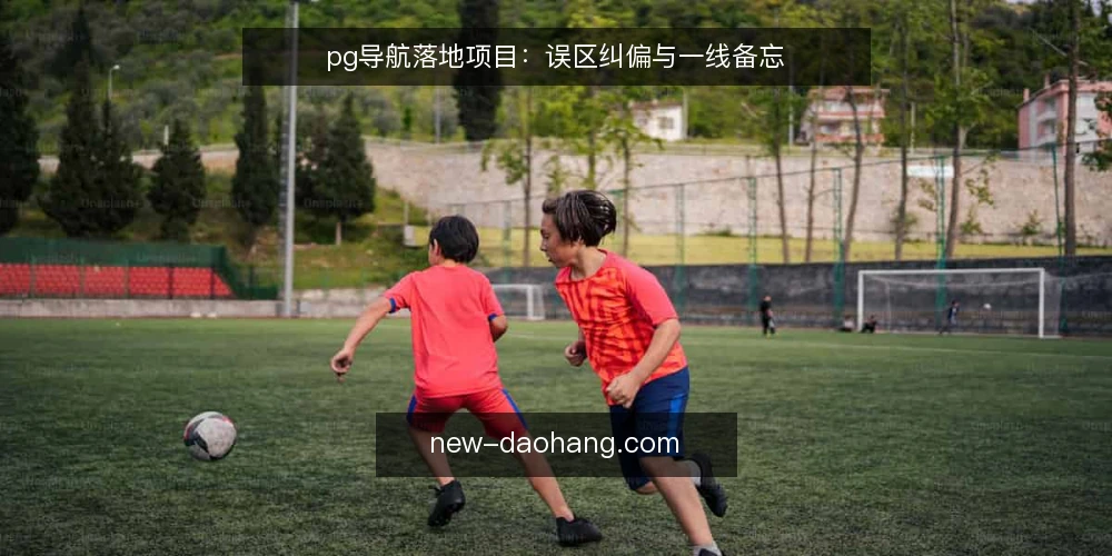 pg导航落地项目:误区纠偏与一线备忘 — 误区一:pg导航只是放一堆链接 配图