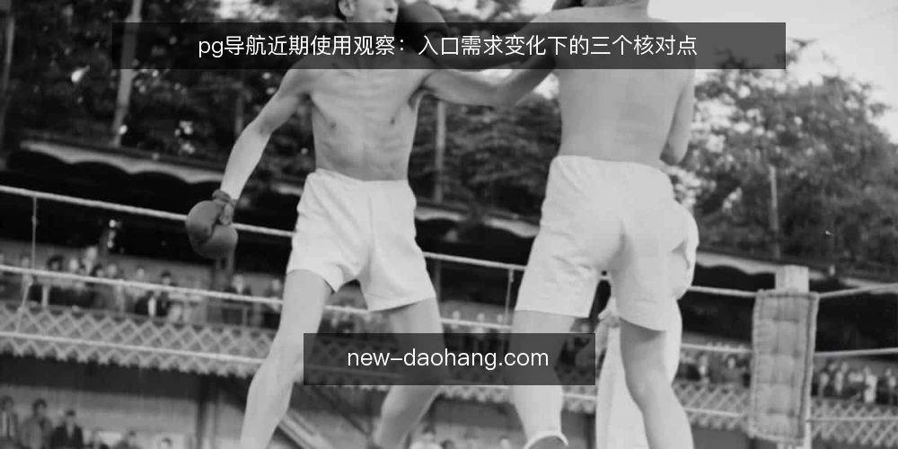 pg导航近期使用观察:入口需求变化下的三个核对点 — 场景设定:近期入口需求的变化 配图
