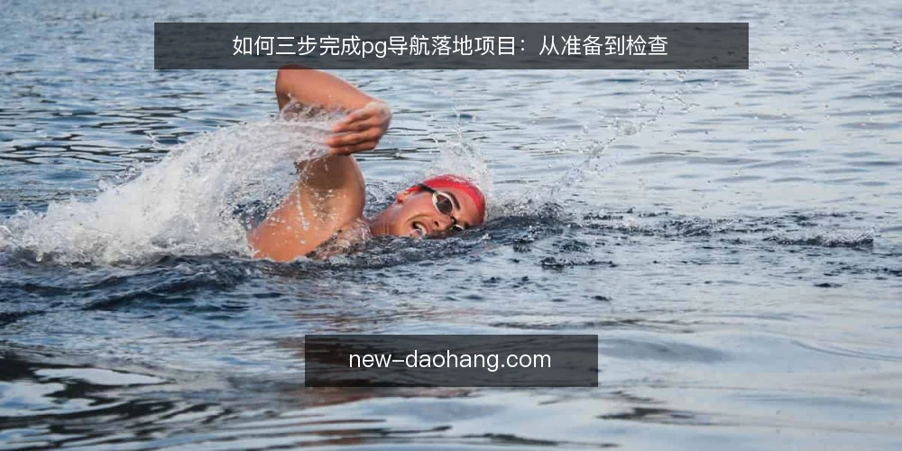 如何三步完成pg导航落地项目：从准备到检查 — 准备：明确导航目标与边界 配图