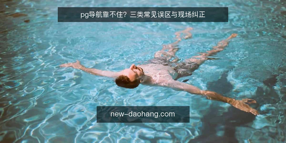 pg导航靠不住？三类常见误区与现场纠正 — 现场先看哪些信号 配图