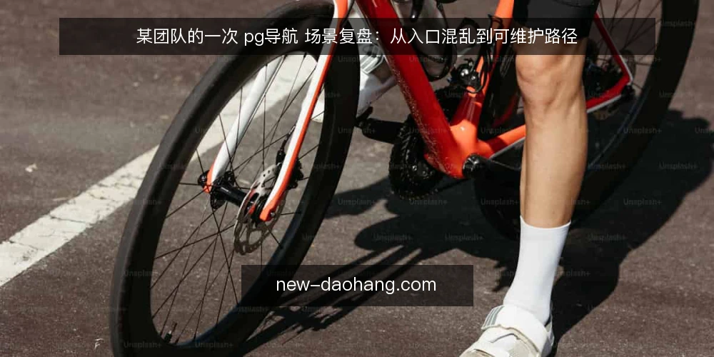 某团队的一次 pg导航 场景复盘:从入口混乱到可维护路径 — 场景与初始约束 配图
