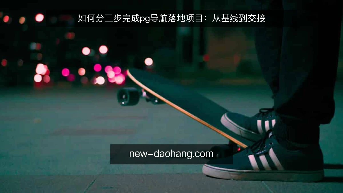如何分三步完成pg导航落地项目:从基线到交接
