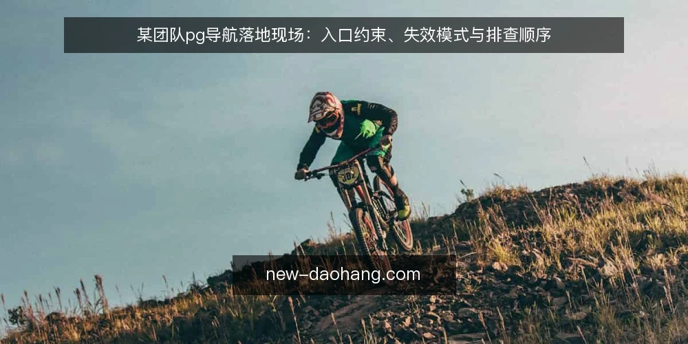 某团队pg导航落地现场：入口约束、失效模式与排查顺序 — 现场先看哪些信号 配图