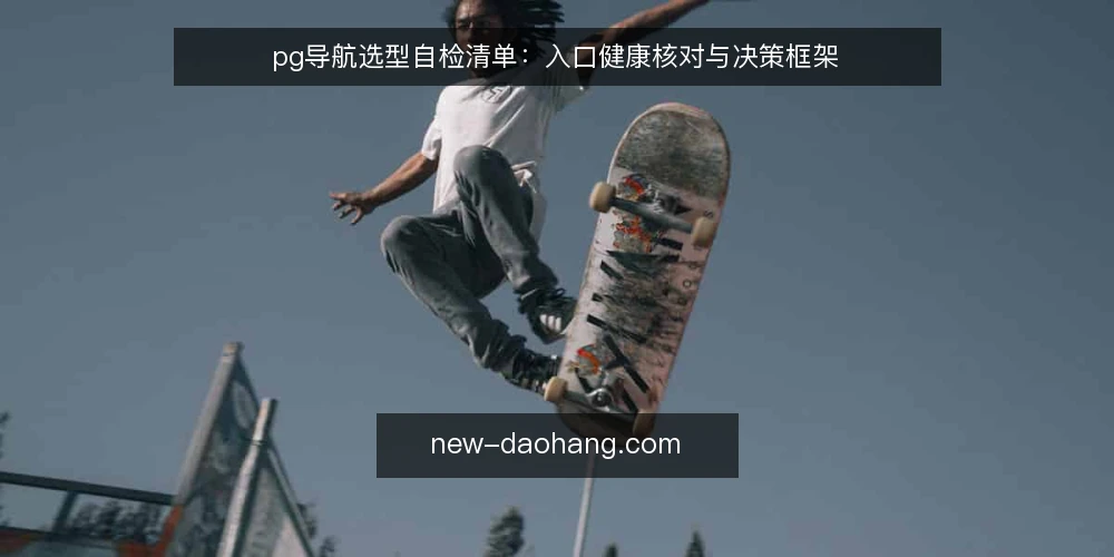 pg导航选型自检清单：入口健康核对与决策框架 — 先定义入口需求边界 配图