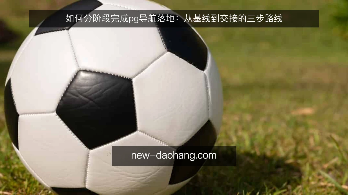 如何分阶段完成pg导航落地：从基线到交接的三步路线